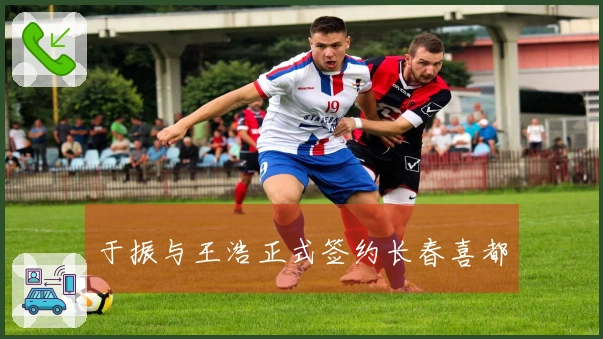 于振与王浩正式签约长春喜都