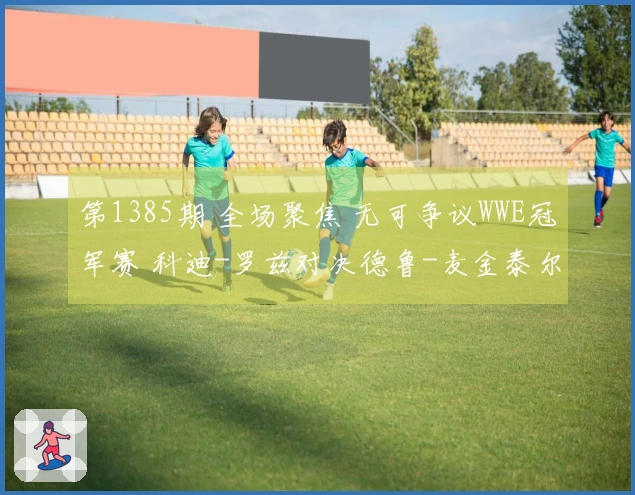 第1385期 全场聚焦 无可争议WWE冠军赛 科迪-罗兹对决德鲁-麦金泰尔