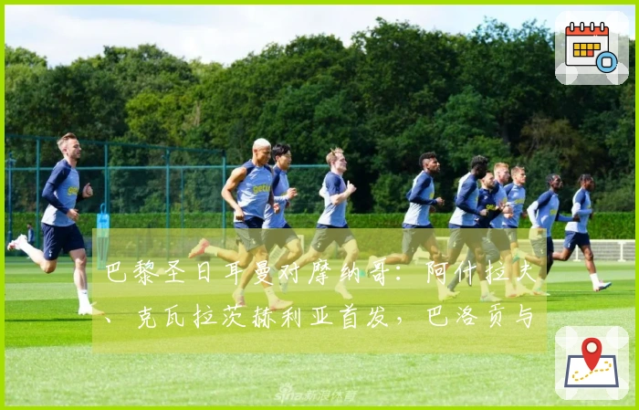 巴黎圣日耳曼对摩纳哥：阿什拉夫、克瓦拉茨赫利亚首发，巴洛贡与扎卡里亚参与战斗