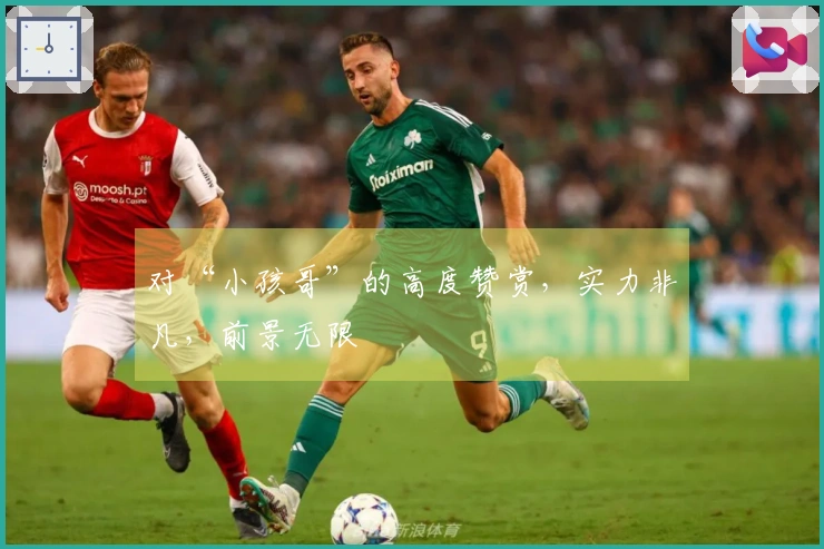 对“小孩哥”的高度赞赏，实力非凡，前景无限