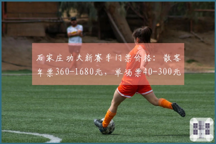 石家庄功夫新赛季门票价格：散客年票360-1680元，单场票40-300元