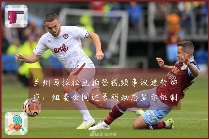 兰州马拉松就抽签视频争议进行回应，组委会阐述号码动态显示机制