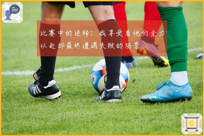 比赛中的逆转：我享受看他们全力以赴却最终遭遇失败的场景