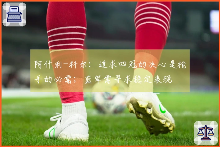 阿什利-科尔：追求四冠的决心是枪手的必需；蓝军需寻求稳定表现