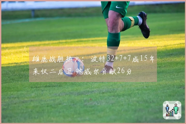 雄鹿战胜热火：波特32+7+7成15年来仅二后卫 鲍威尔贡献26分