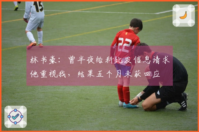林书豪：曾半夜给科比发信息请求他重视我，结果五个月未获回应